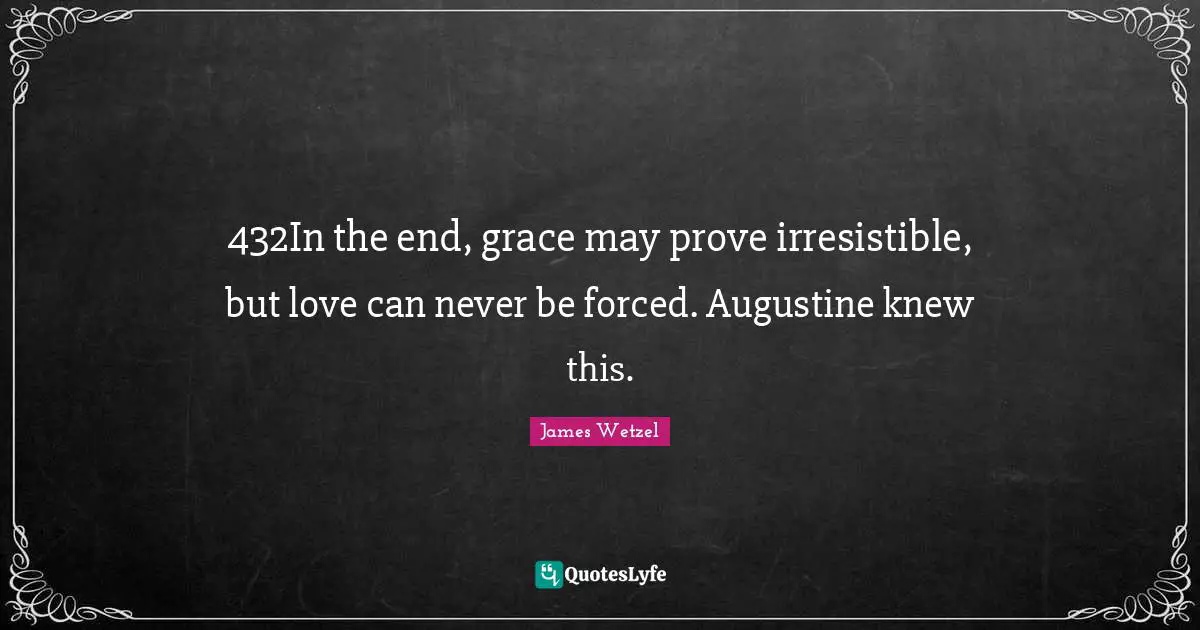 432In the end, grace may prove irresistible, but love can never be forced. Augustine knew this.