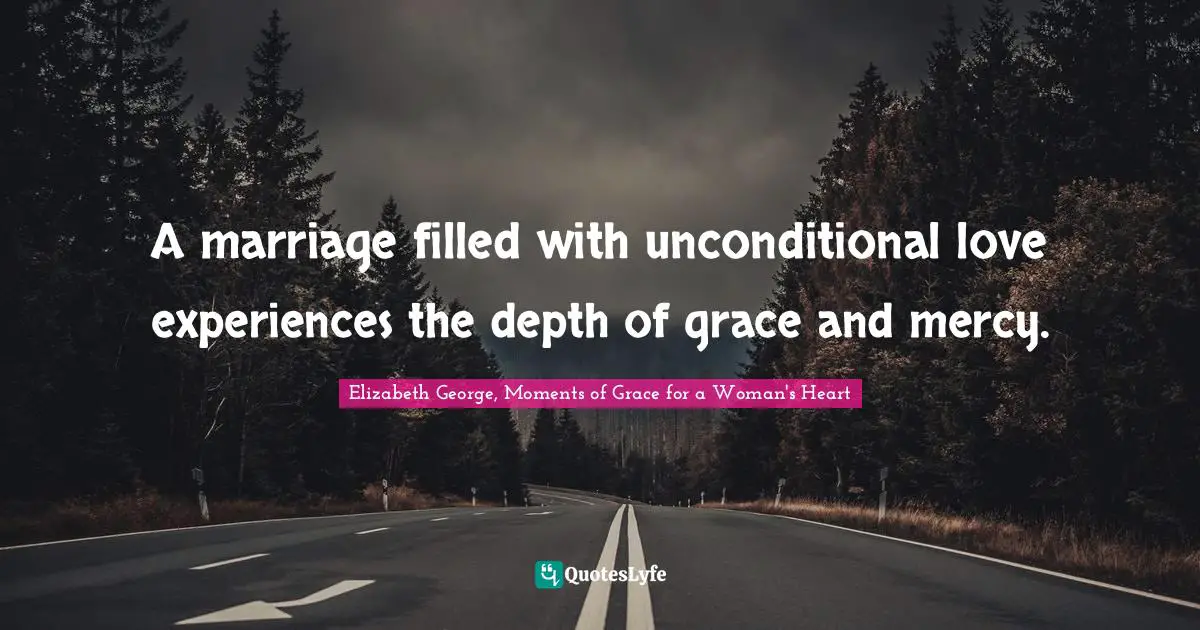 A marriage filled with unconditional love experiences the depth of grace and mercy.