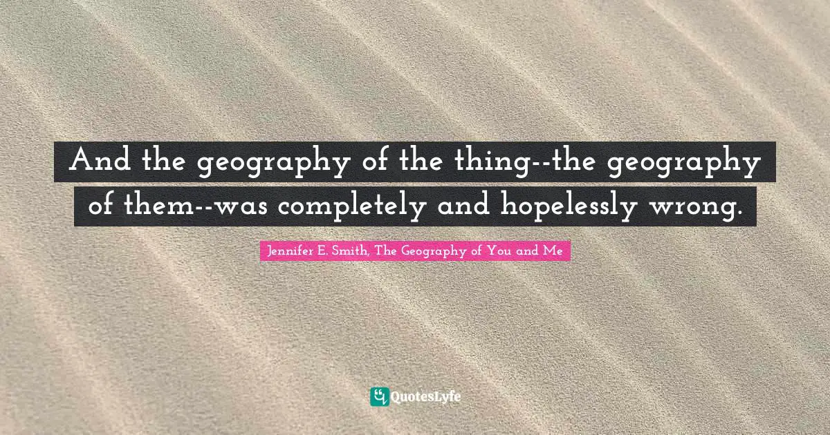 And the geography of the thing--the geography of them--was completely and hopelessly wrong.