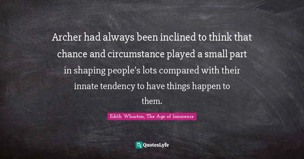 Archer had always been inclined to think that chance and circumstance played a small part in shaping people's lots compared with their innate tendency to have things happen to them.