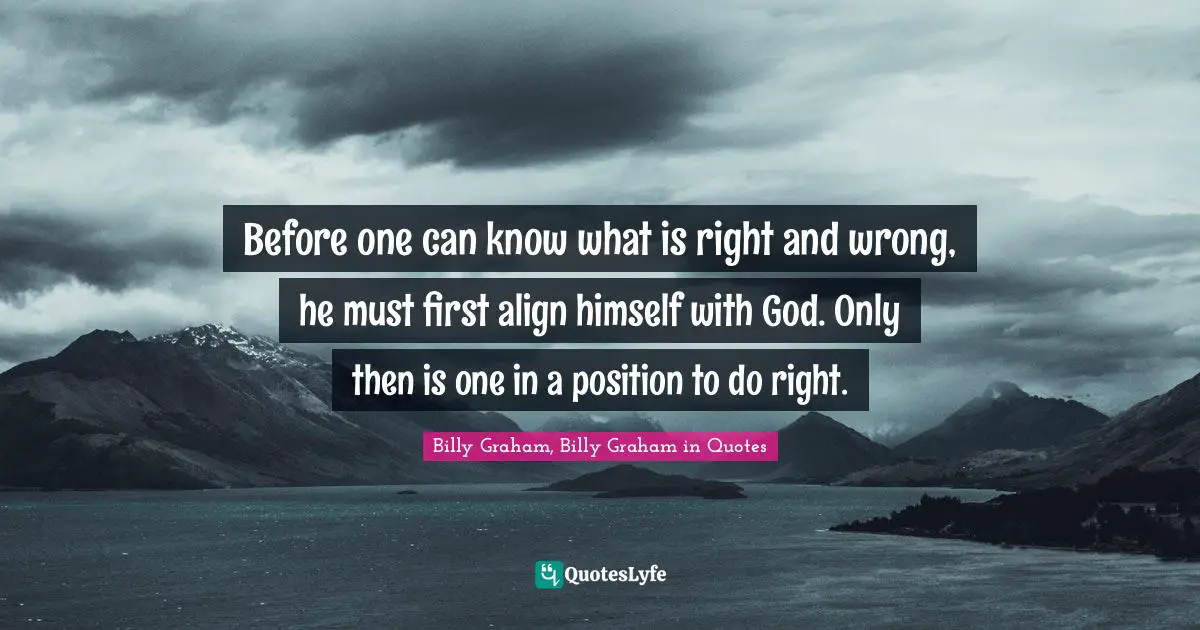 Before one can know what is right and wrong, he must first align himself with God. Only then is one in a position to do right.