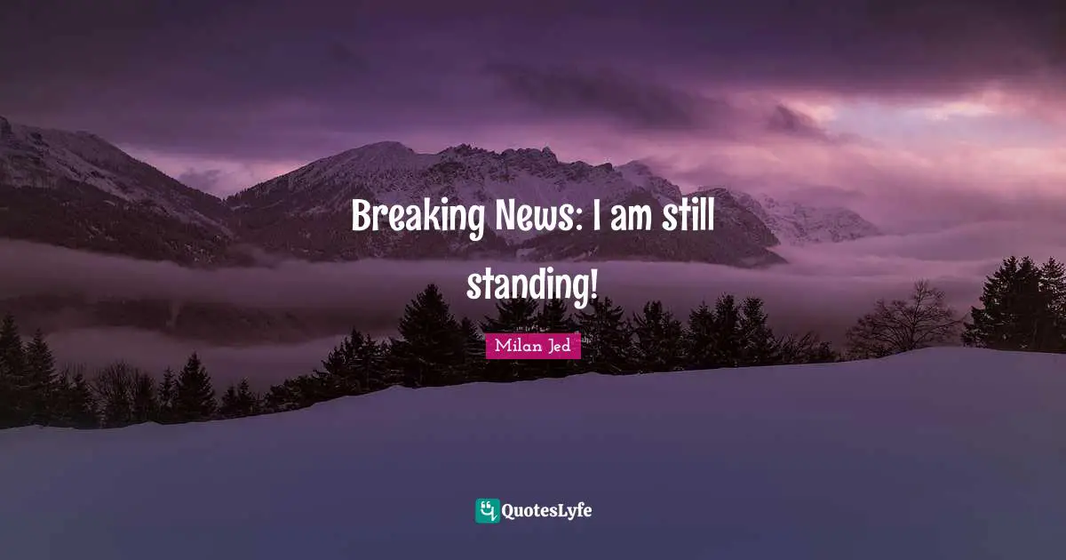 Breaking News: I am still standing!