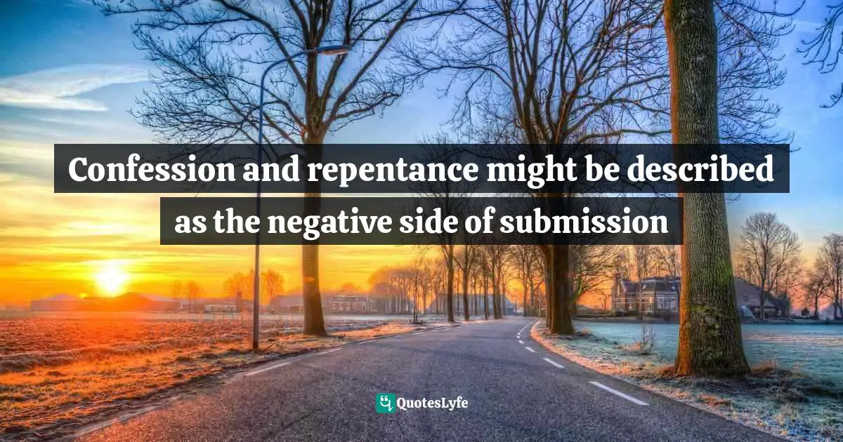 Confession and repentance might be described as the negative side of submission