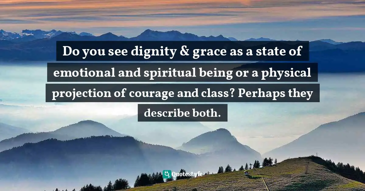 Susan C. Young, The Art Of Being: 8 Ways To Optimize Your Presence & Essence For Positive Impact Quotes: "Do you see dignity & grace as a state of emotional and spiritual being or a physical projection of courage and class? Perhaps they describe both."