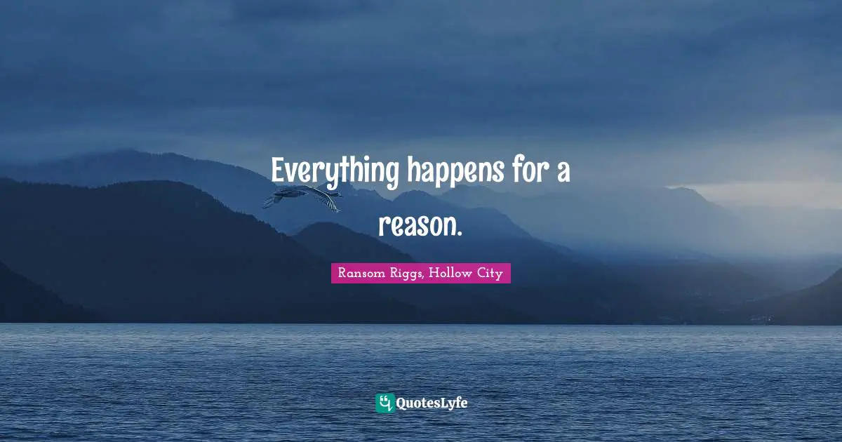 Everything happens for a reason.