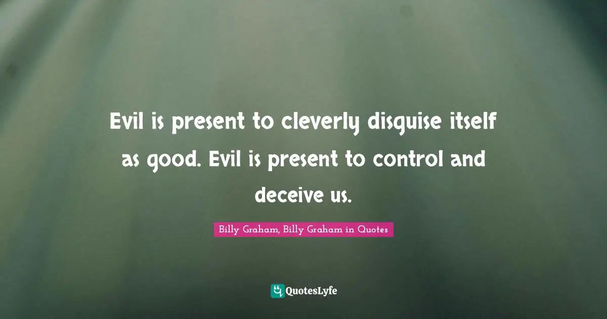 Evil is present to cleverly disguise itself as good. Evil is present to control and deceive us.