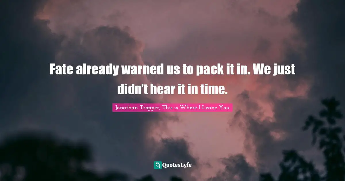 Fate already warned us to pack it in. We just didn’t hear it in time.