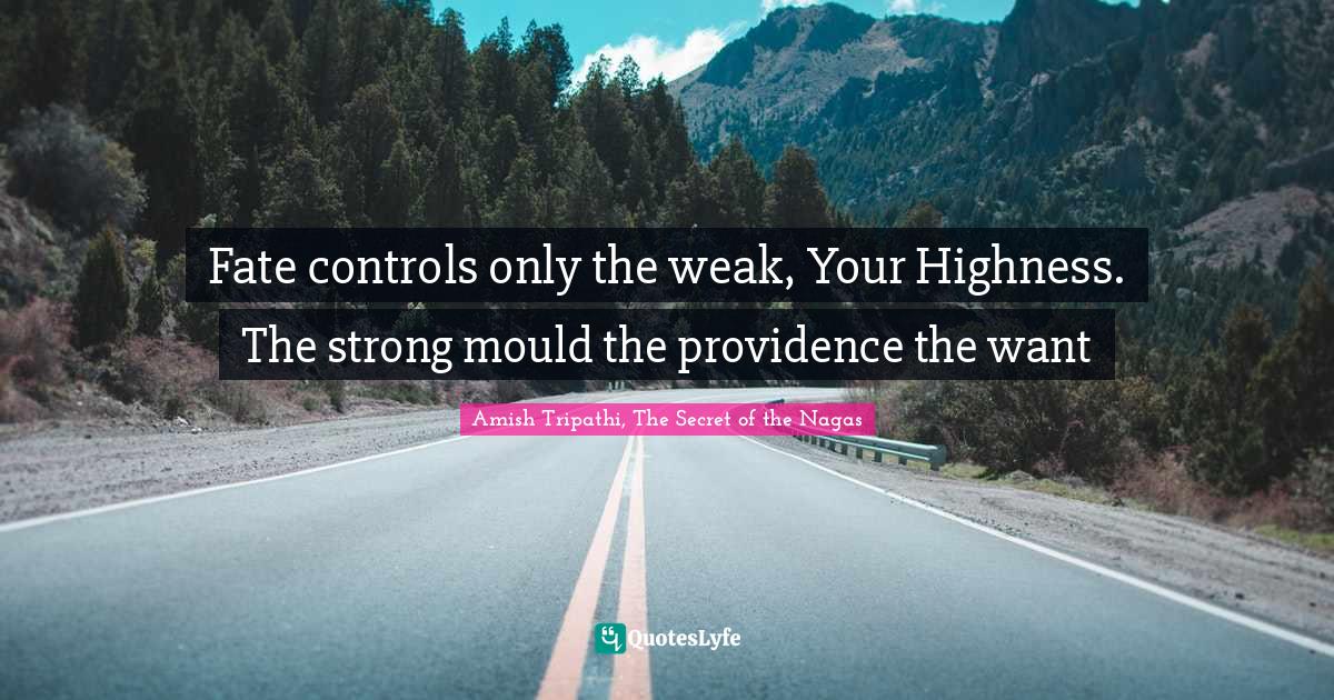 Amish Tripathi Quotes: "Fate controls only the weak, Your Highness. The strong mould the providence the want"