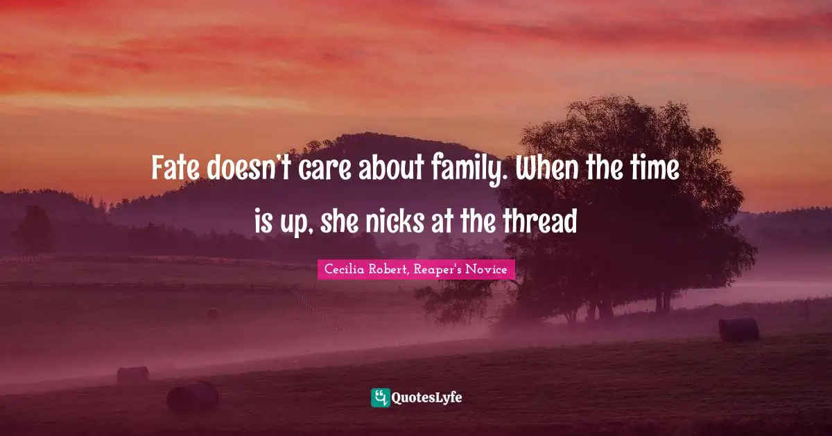 Fate doesn’t care about family. When the time is up, she nicks at the thread