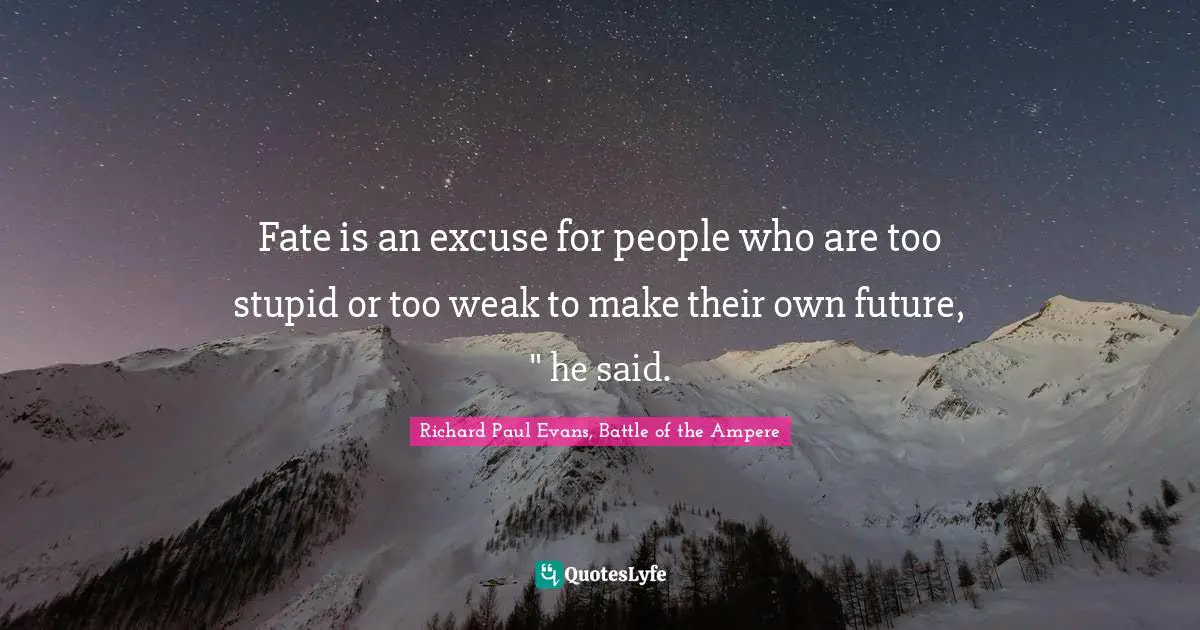 Fate is an excuse for people who are too stupid or too weak to make their own future, " he said.