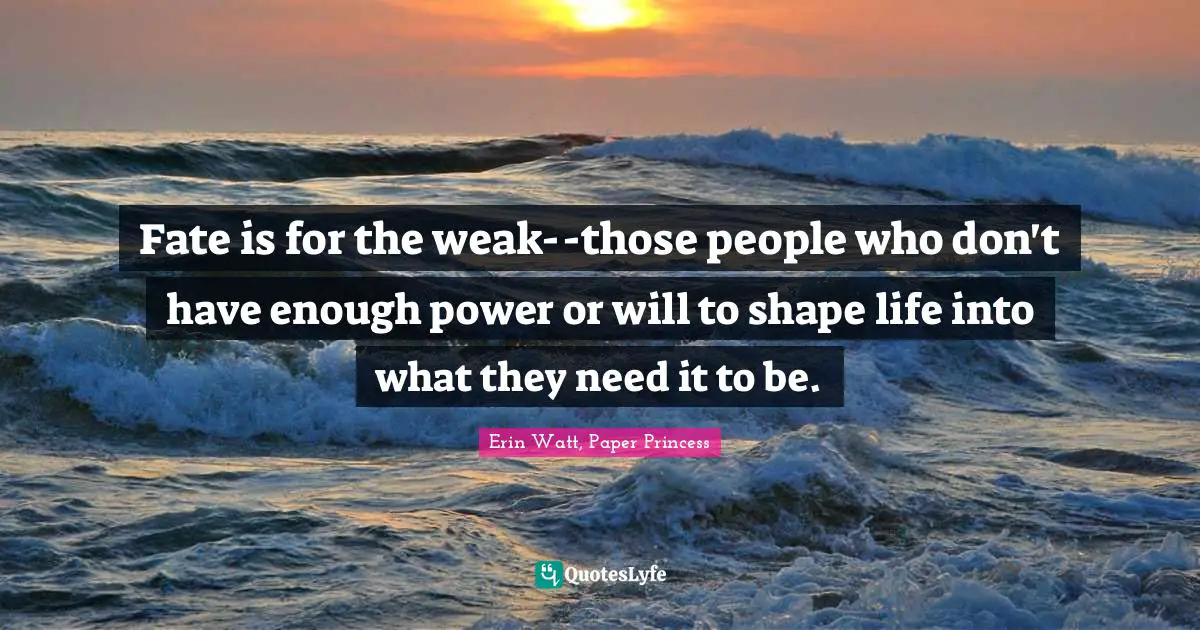 J. J. Watt Quotes: "Fate is for the weak--those people who don't have enough power or will to shape life into what they need it to be."