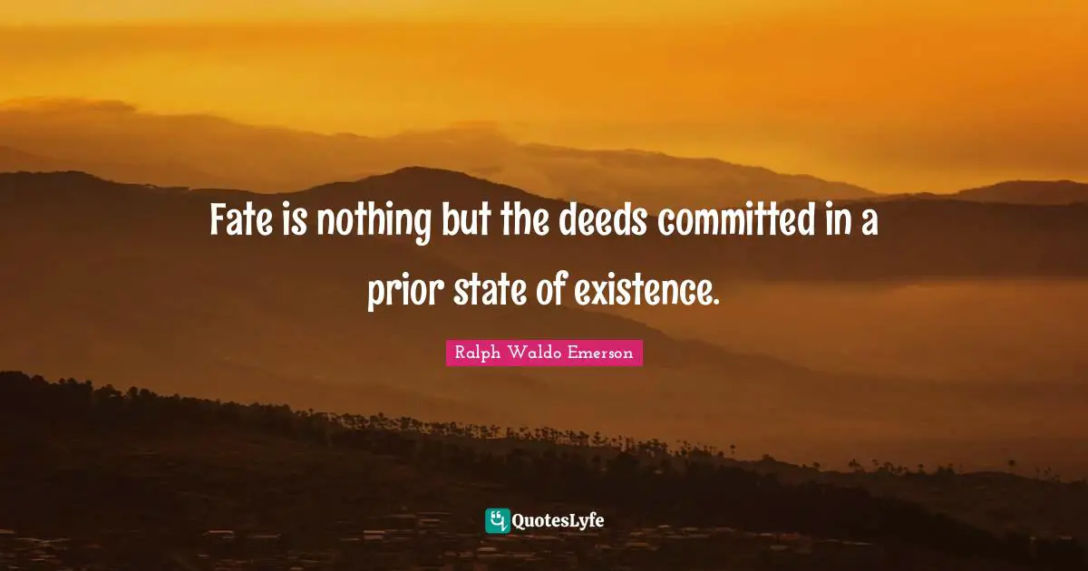 Fate is nothing but the deeds committed in a prior state of existence.