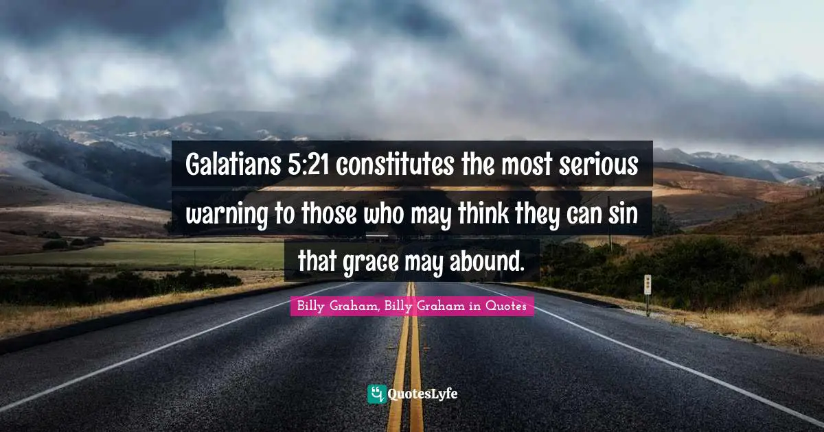 Galatians 5:21 constitutes the most serious warning to those who may think they can sin that grace may abound.
