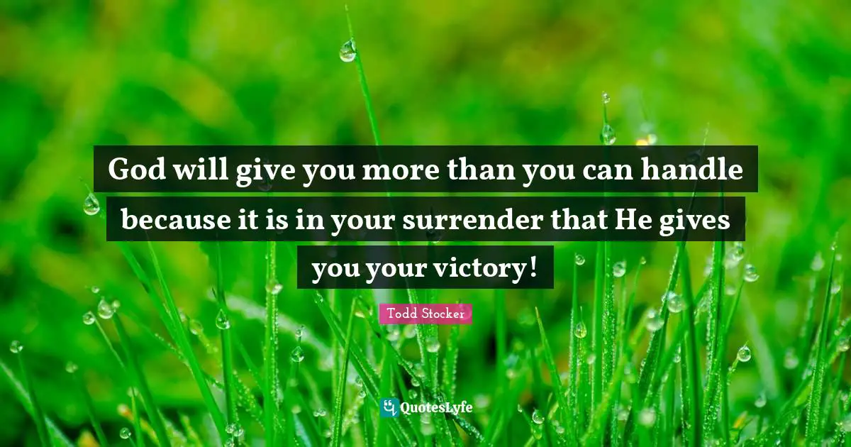 God will give you more than you can handle because it is in your surrender that He gives you your victory!