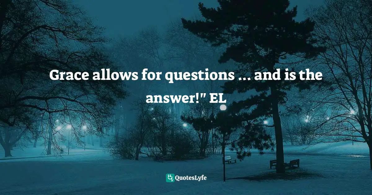 Evinda Lepins, A Cup Of Grace For The Day: Coffee Hour With Chicklit Power Quotes: "Grace allows for questions ... and is the answer!" EL"