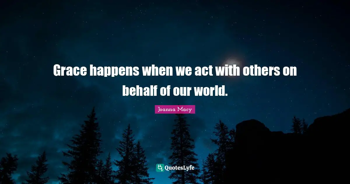 Grace happens when we act with others on behalf of our world.