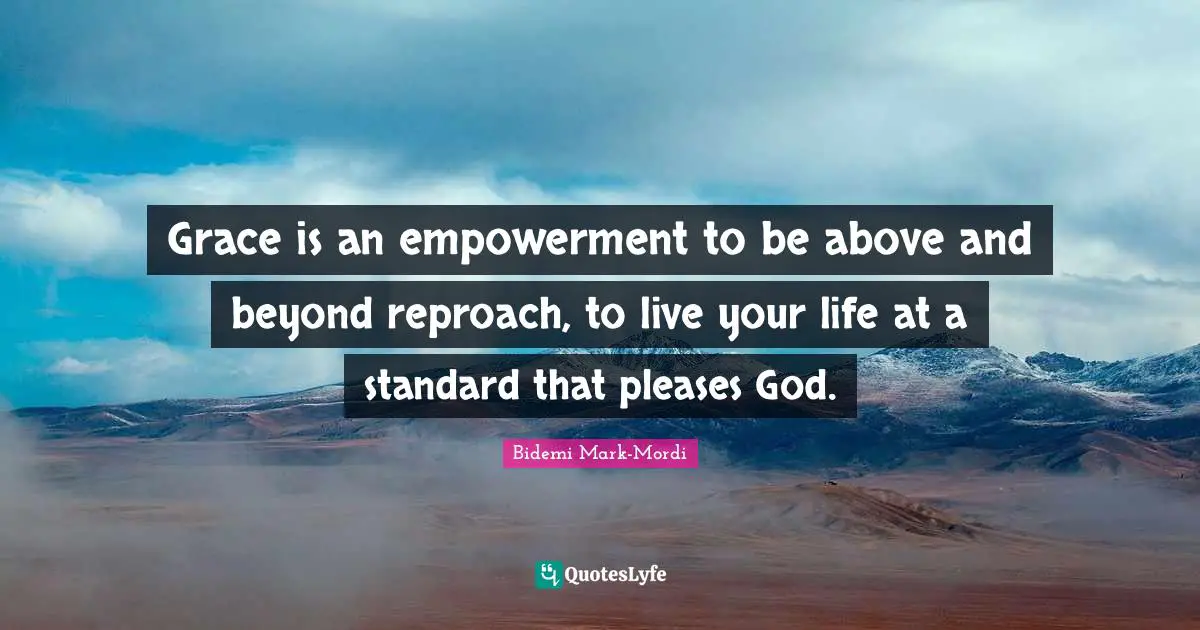Bidemi Mark-Mordi Quotes: "Grace is an empowerment to be above and beyond reproach, to live your life at a standard that pleases God."
