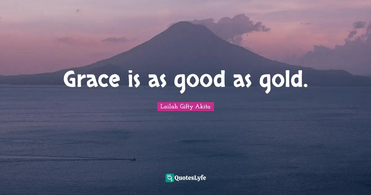 Grace is as good as gold.