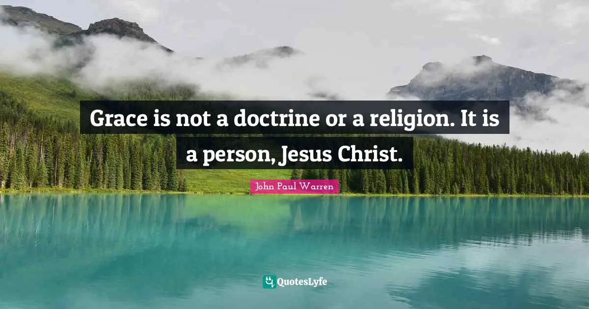 Grace is not a doctrine or a religion. It is a person, Jesus Christ.
