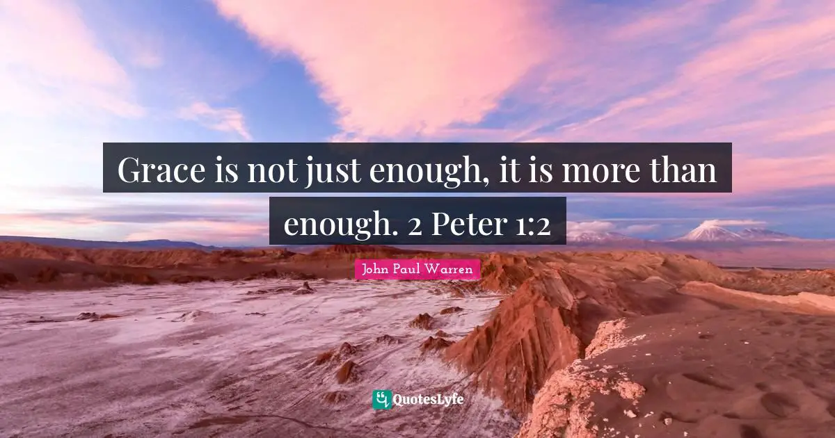 Grace is not just enough, it is more than enough. 2 Peter 1:2