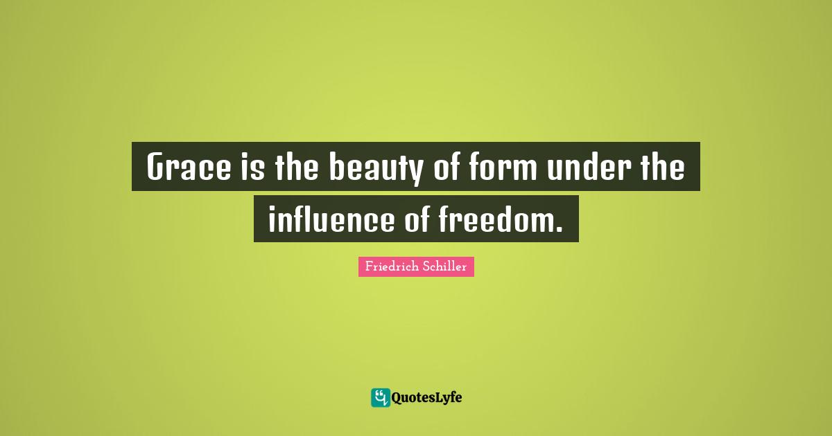 Friedrich Schiller Quotes: "Grace is the beauty of form under the influence of freedom."