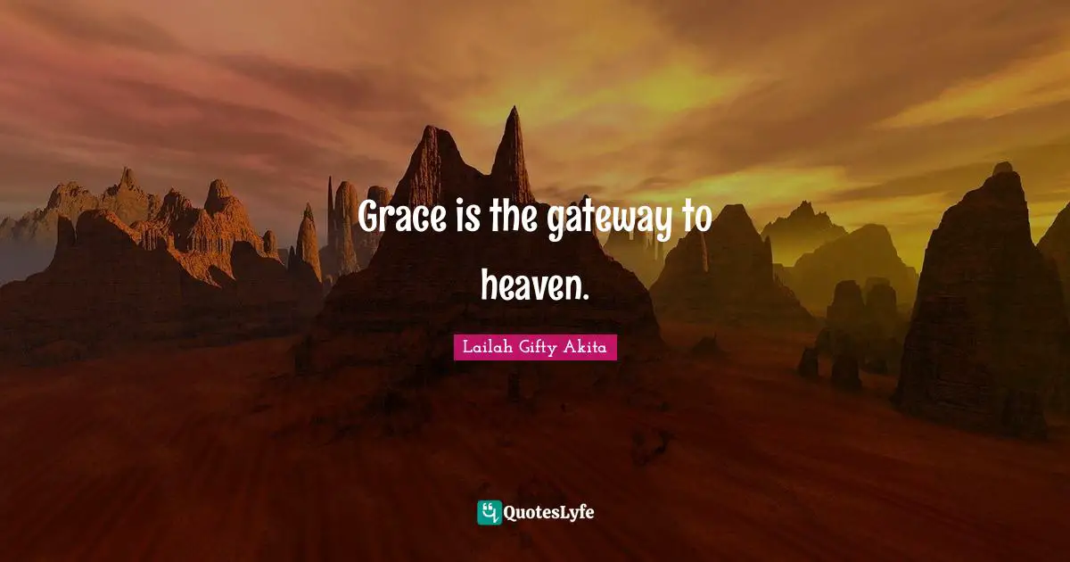 Grace is the gateway to heaven.