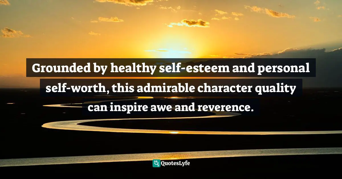 Susan C. Young, The Art Of Being: 8 Ways To Optimize Your Presence & Essence For Positive Impact Quotes: "Grounded by healthy self-esteem and personal self-worth, this admirable character quality can inspire awe and reverence."