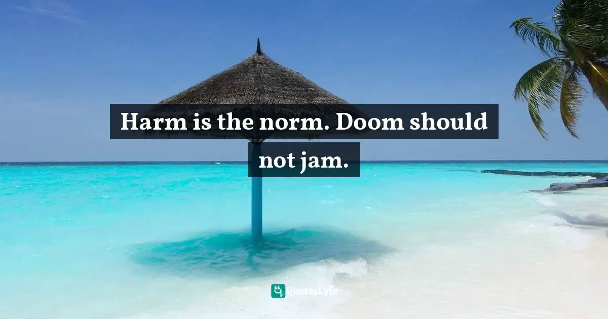 Harm is the norm. Doom should not jam.