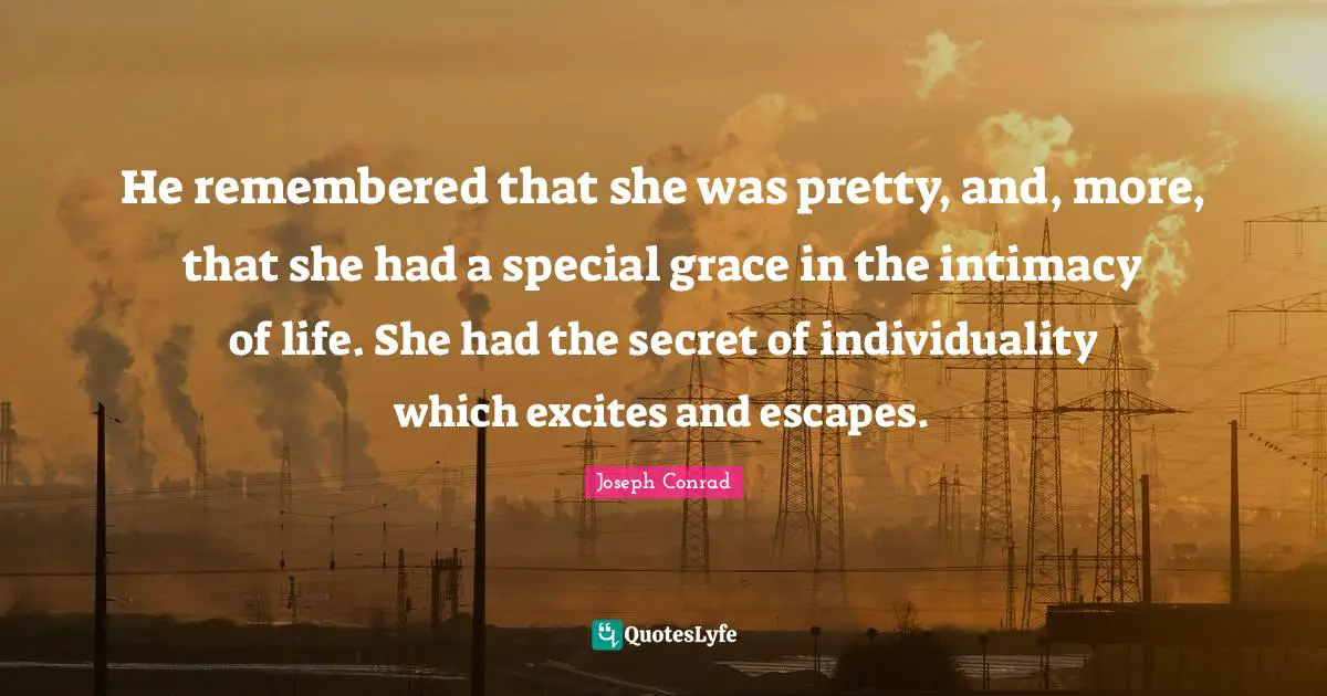 He remembered that she was pretty, and, more, that she had a special grace in the intimacy of life. She had the secret of individuality which excites and escapes.