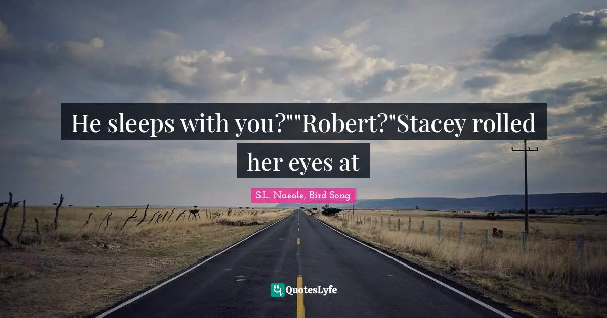 He sleeps with you?""Robert?"Stacey rolled her eyes at