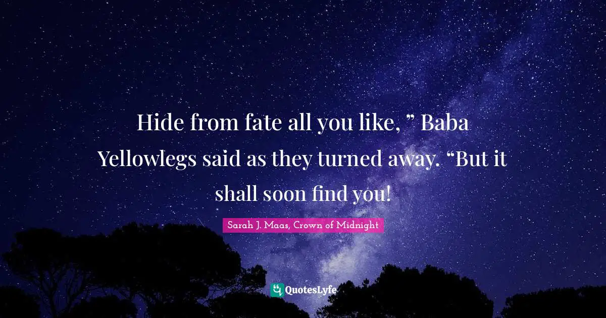 Hide from fate all you like, ” Baba Yellowlegs said as they turned away. “But it shall soon find you!