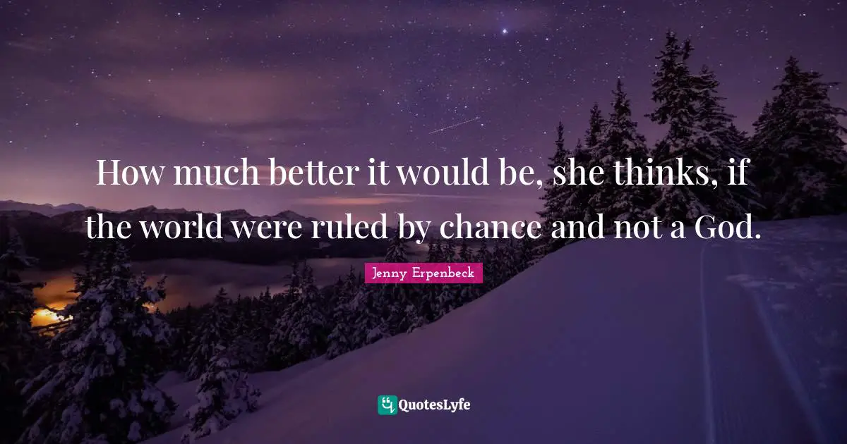 Jenny Erpenbeck Quotes: How much better it would be, she thinks, if the world were ruled by chance and not a God.