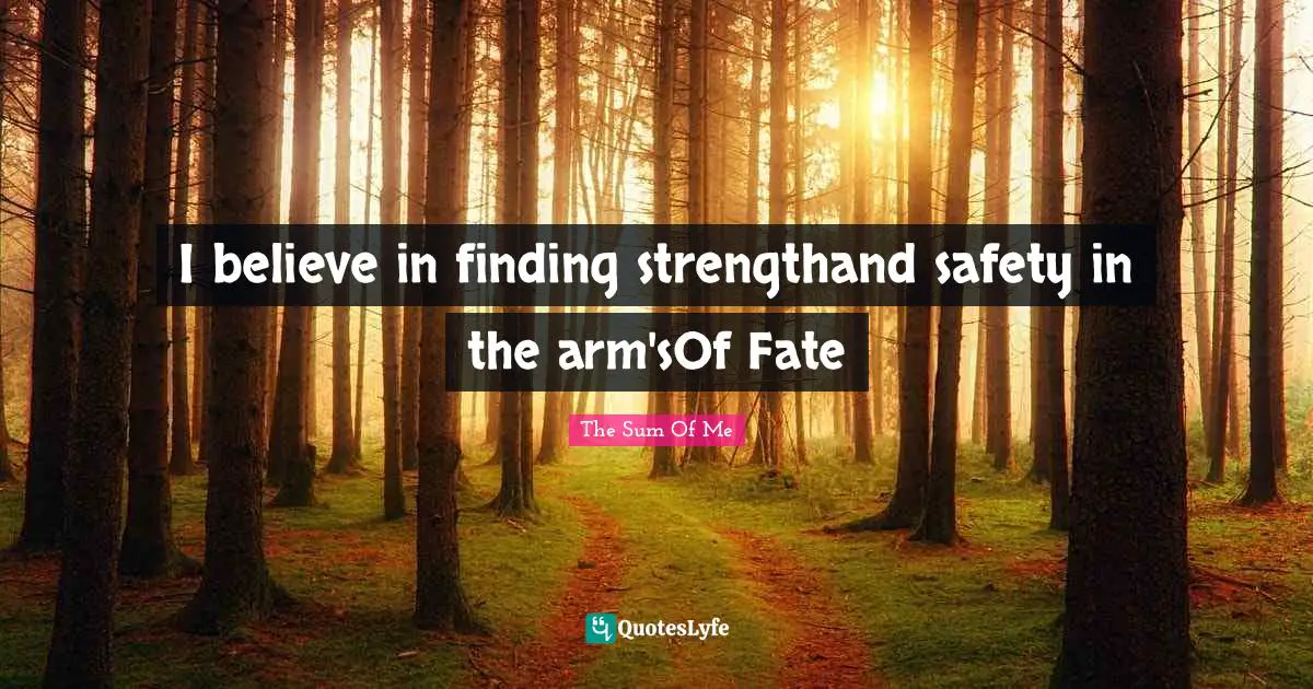 I believe in finding strengthand safety in the arm'sOf Fate
