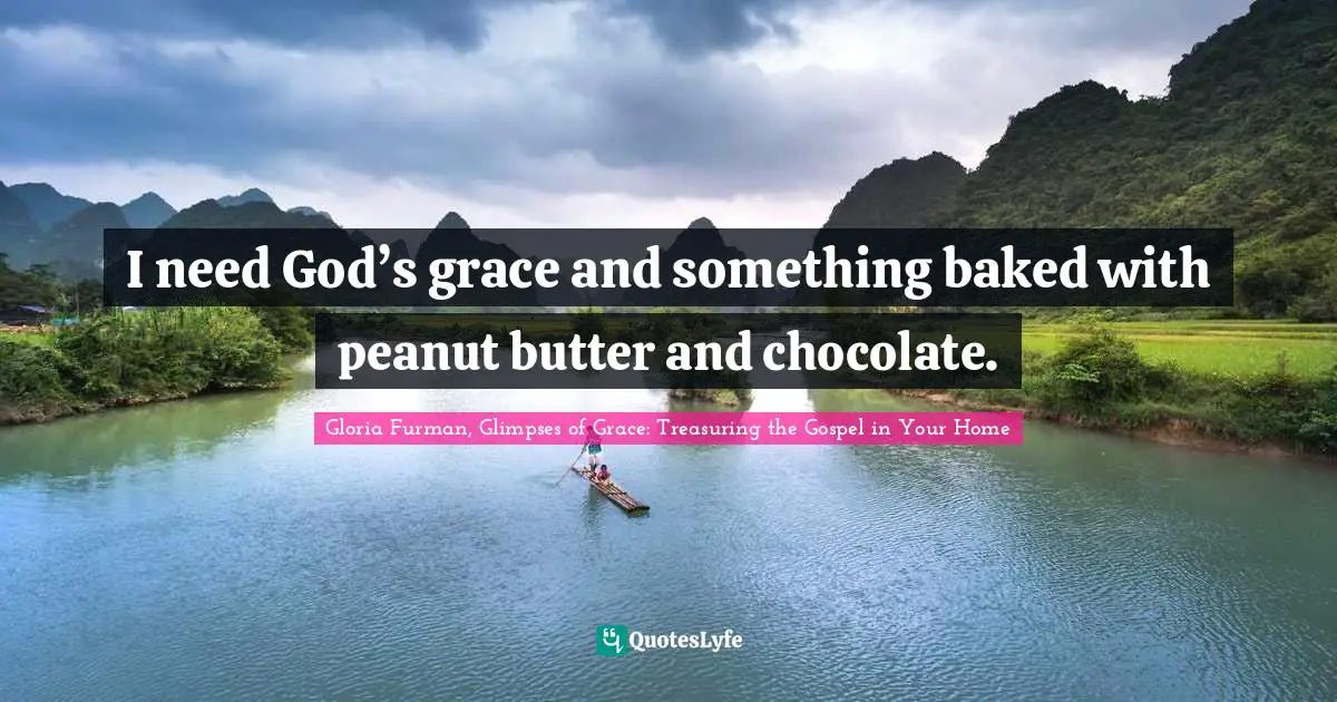 I need God’s grace and something baked with peanut butter and chocolate.