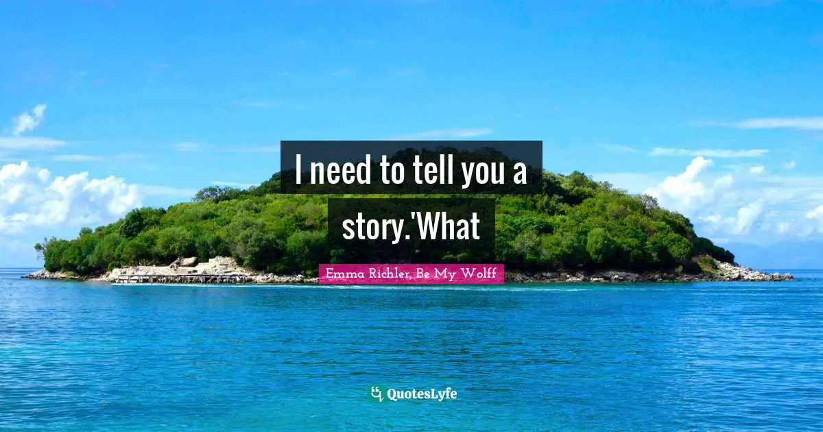 I need to tell you a story.'What