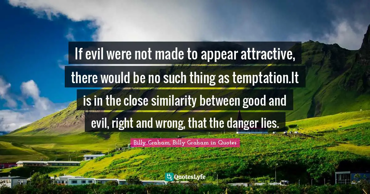 If evil were not made to appear attractive, there would be no such thing as temptation.It is in the close similarity between good and evil, right and wrong, that the danger lies.