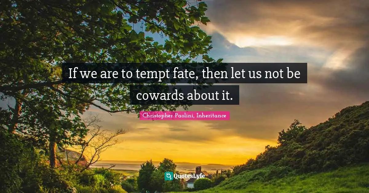 Christopher Paolini, Inheritance Quotes: "If we are to tempt fate, then let us not be cowards about it."