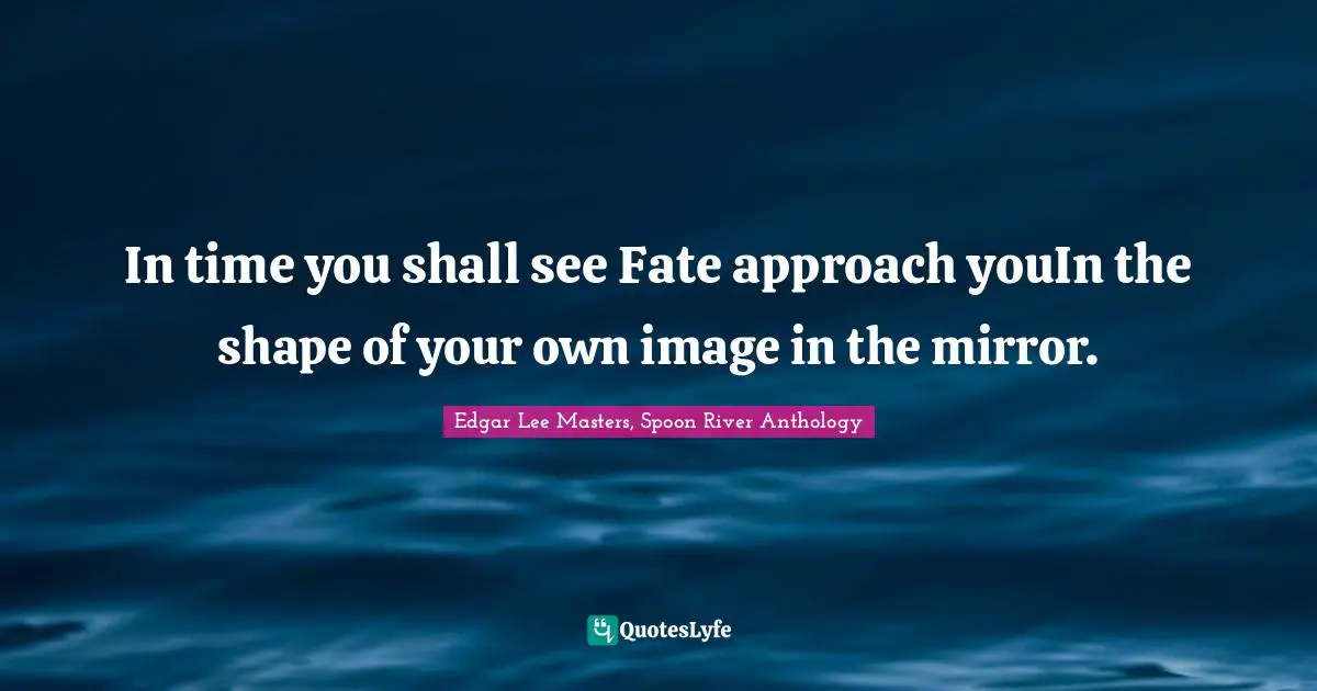 In time you shall see Fate approach youIn the shape of your own image in the mirror.