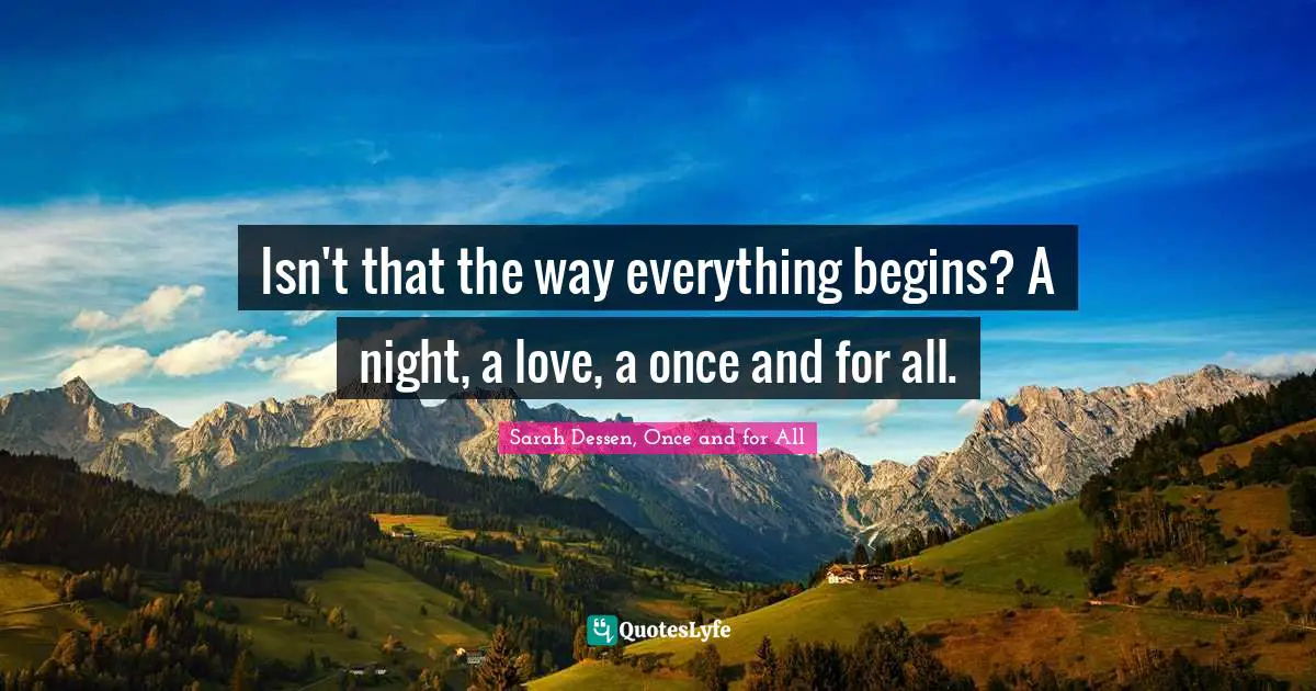 Isn't that the way everything begins? A night, a love, a once and for all.