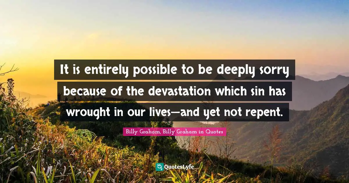 Devastation Quotes: "It is entirely possible to be deeply sorry because of the devastation which sin has wrought in our lives—and yet not repent."