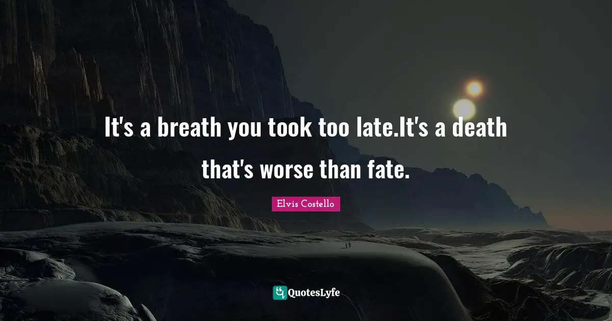 It's a breath you took too late.It's a death that's worse than fate.