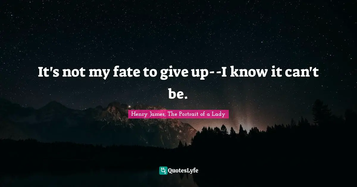 It's not my fate to give up--I know it can't be.