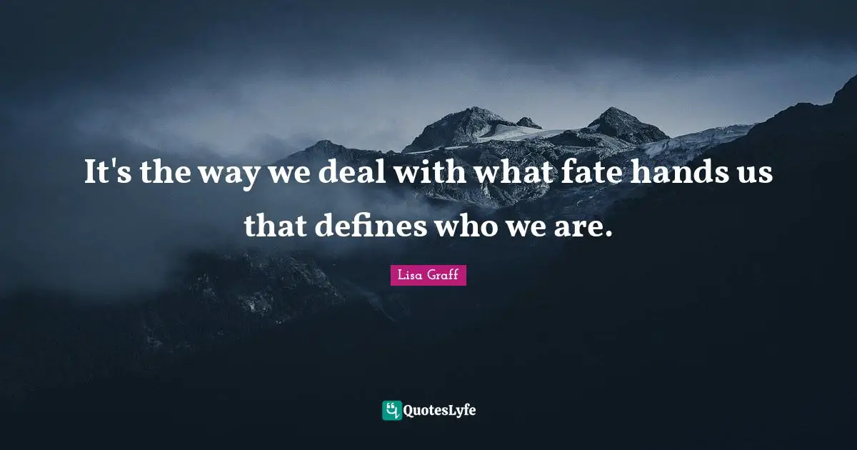 Dealing With It Quotes: "It's the way we deal with what fate hands us that defines who we are."
