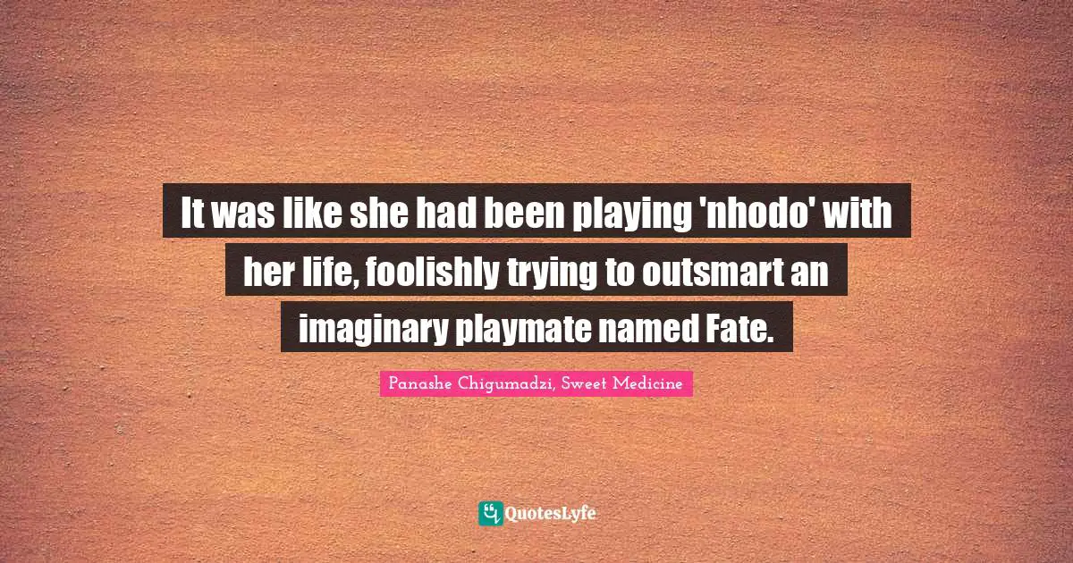 It was like she had been playing 'nhodo' with her life, foolishly trying to outsmart an imaginary playmate named Fate.