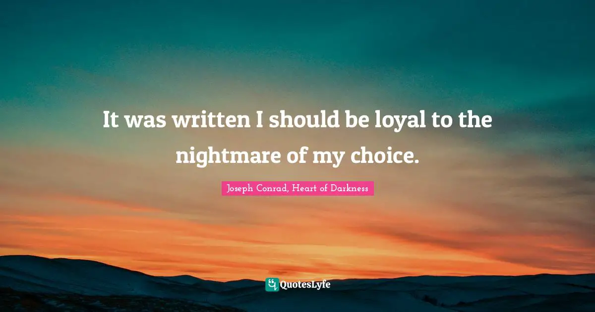 It was written I should be loyal to the nightmare of my choice.