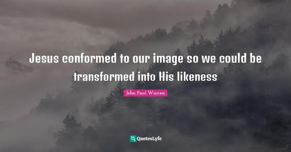 Jesus conformed to our image so we could be transformed into His likeness