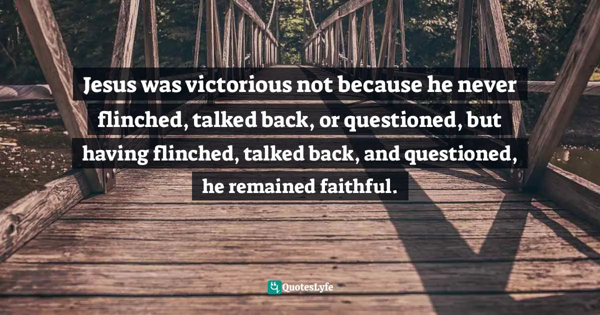 Brennan Manning Quotes: "Jesus was victorious not because he never flinched, talked back, or questioned, but having flinched, talked back, and questioned, he remained faithful."