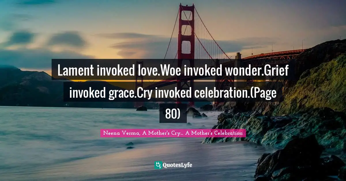 Lament invoked love.Woe invoked wonder.Grief invoked grace.Cry invoked celebration.(Page 80)