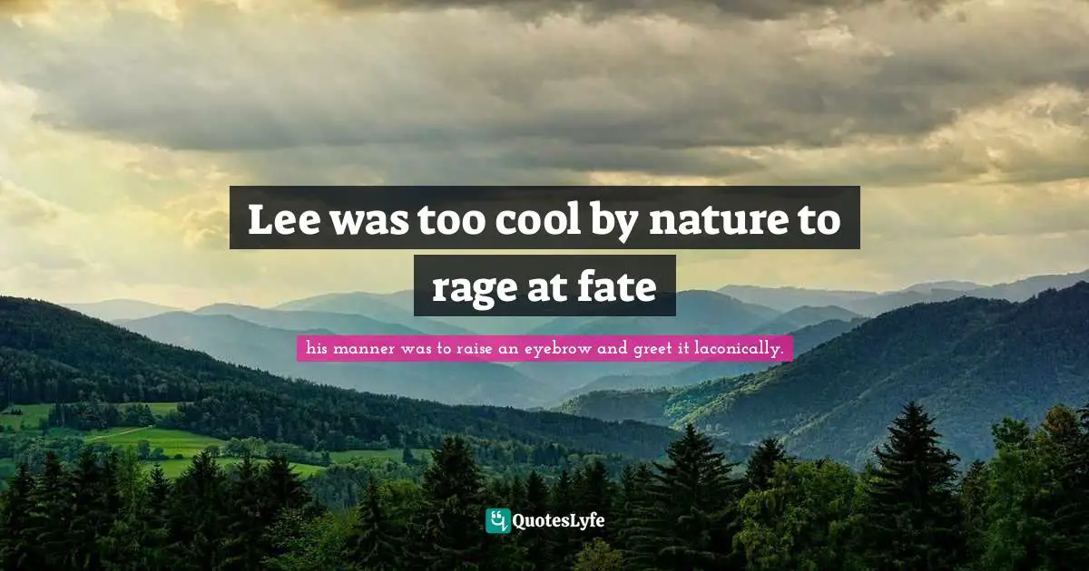 Lee was too cool by nature to rage at fate