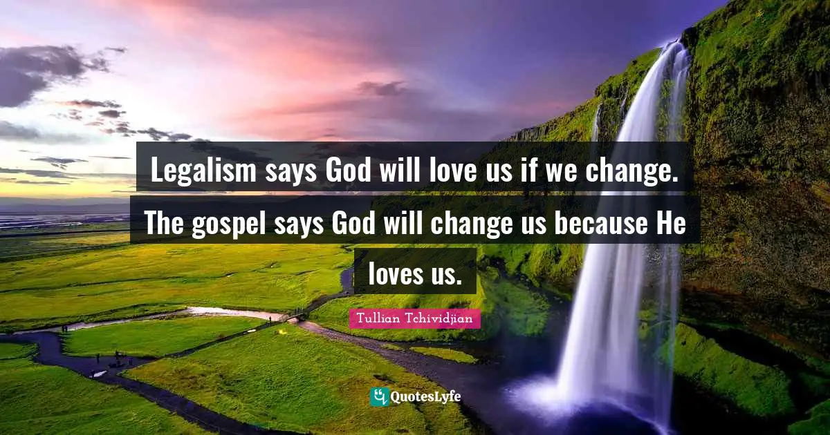 Legalism says God will love us if we change. The gospel says God will change us because He loves us.